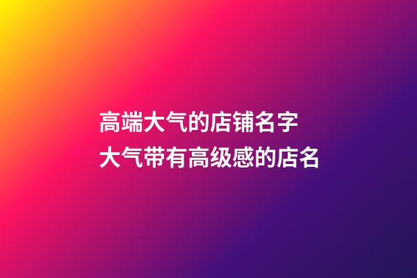 高端大气的店铺名字 大气带有高级感的店名-第1张-店铺起名-玄机派